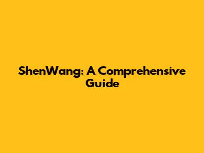 ShenWang: A Comprehensive Guide