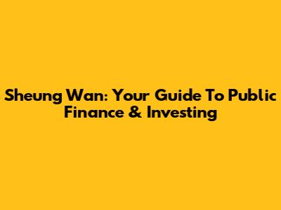 Sheung Wan: Your Guide To Public Finance & Investing