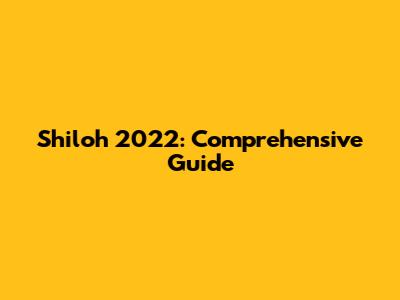 Shiloh 2022: Comprehensive Guide