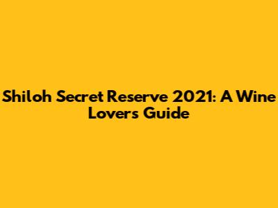 Shiloh Secret Reserve 2021: A Wine Lover's Guide