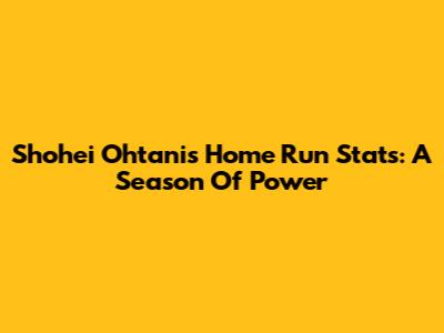 Shohei Ohtani's Home Run Stats: A Season Of Power