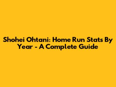 Shohei Ohtani: Home Run Stats By Year - A Complete Guide