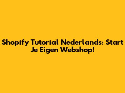 Shopify Tutorial Nederlands: Start Je Eigen Webshop!