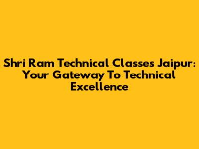 Shri Ram Technical Classes Jaipur: Your Gateway To Technical Excellence