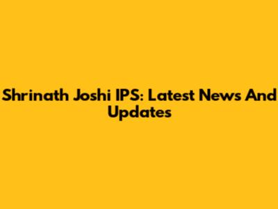 Shrinath Joshi IPS: Latest News And Updates