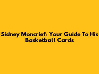 Sidney Moncrief: Your Guide To His Basketball Cards