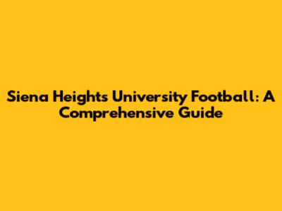 Siena Heights University Football: A Comprehensive Guide