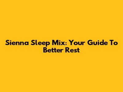 Sienna Sleep Mix: Your Guide To Better Rest