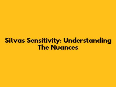 Silva's Sensitivity: Understanding The Nuances
