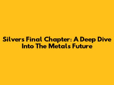 Silver's Final Chapter: A Deep Dive Into The Metal's Future