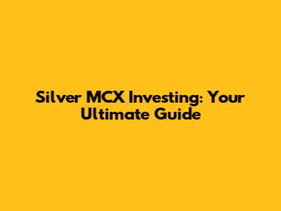 Silver MCX Investing: Your Ultimate Guide