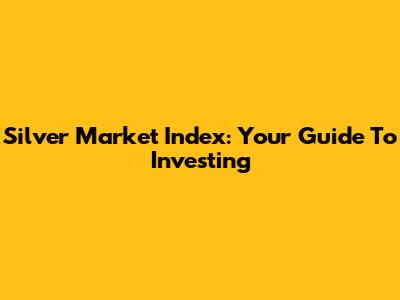 Silver Market Index: Your Guide To Investing