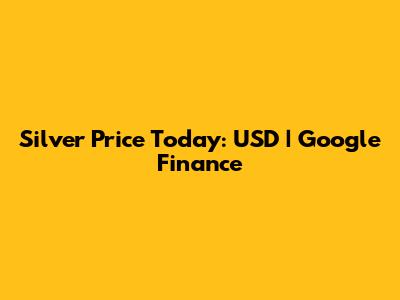 Silver Price Today: USD | Google Finance