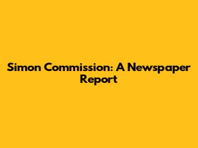 Simon Commission: A Newspaper Report
