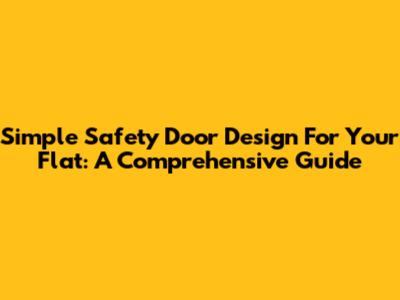 Simple Safety Door Design For Your Flat: A Comprehensive Guide