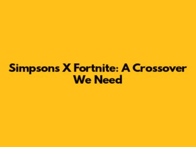 Simpsons X Fortnite: A Crossover We Need