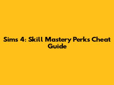 Sims 4: Skill Mastery Perks Cheat Guide