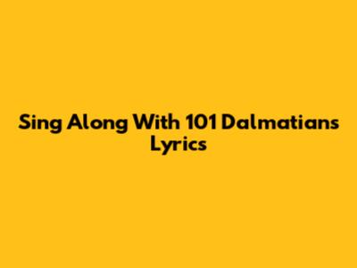 Sing Along With 101 Dalmatians Lyrics