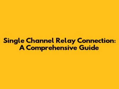 Single Channel Relay Connection: A Comprehensive Guide