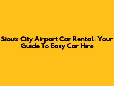 Sioux City Airport Car Rental: Your Guide To Easy Car Hire