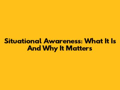Situational Awareness: What It Is And Why It Matters