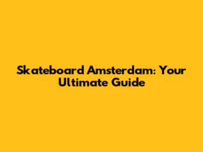 Skateboard Amsterdam: Your Ultimate Guide