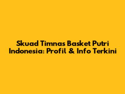 Skuad Timnas Basket Putri Indonesia: Profil & Info Terkini