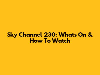 Sky Channel 230: What's On & How To Watch