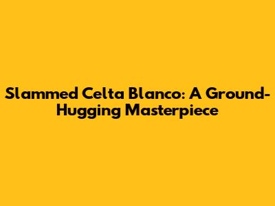 Slammed Celta Blanco: A Ground-Hugging Masterpiece