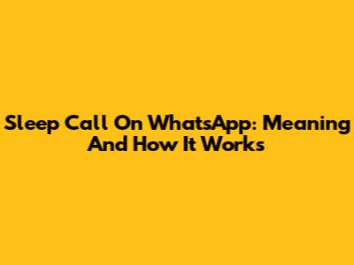 Sleep Call On WhatsApp: Meaning And How It Works