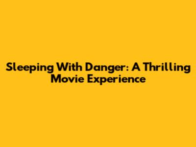 Sleeping With Danger: A Thrilling Movie Experience