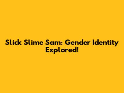 Slick Slime Sam: Gender Identity Explored!