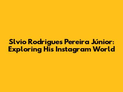 Slvio Rodrigues Pereira Júnior: Exploring His Instagram World