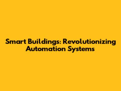 Smart Buildings: Revolutionizing Automation Systems