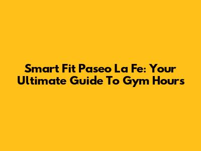 Smart Fit Paseo La Fe: Your Ultimate Guide To Gym Hours