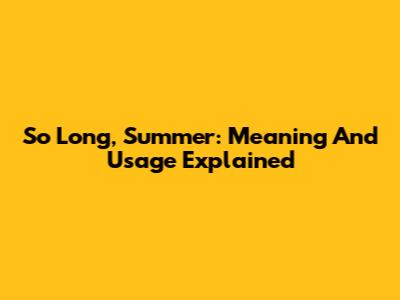 So Long, Summer: Meaning And Usage Explained
