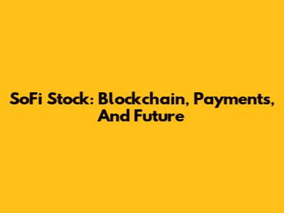 SoFi Stock: Blockchain, Payments, And Future