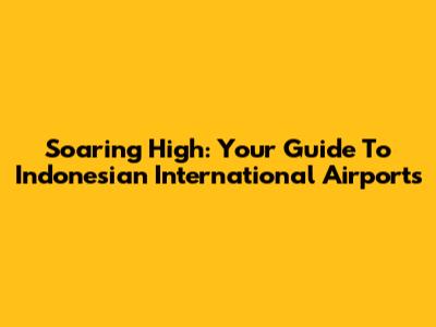 Soaring High: Your Guide To Indonesian International Airports