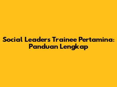 Social Leaders Trainee Pertamina: Panduan Lengkap