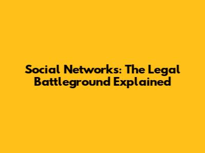 Social Networks: The Legal Battleground Explained