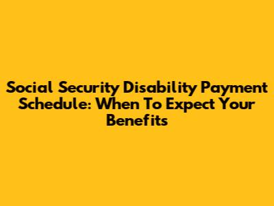 Social Security Disability Payment Schedule: When To Expect Your Benefits