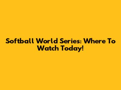 Softball World Series: Where To Watch Today!