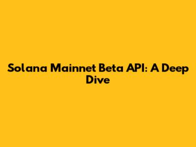 Solana Mainnet Beta API: A Deep Dive