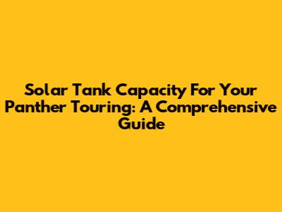 Solar Tank Capacity For Your Panther Touring: A Comprehensive Guide