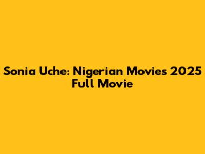 Sonia Uche: Nigerian Movies 2025 Full Movie