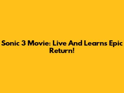 Sonic 3 Movie: Live And Learn's Epic Return!