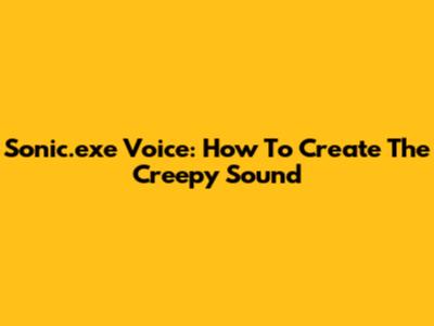 Sonic.exe Voice: How To Create The Creepy Sound