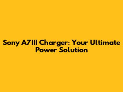 Sony A7III Charger: Your Ultimate Power Solution
