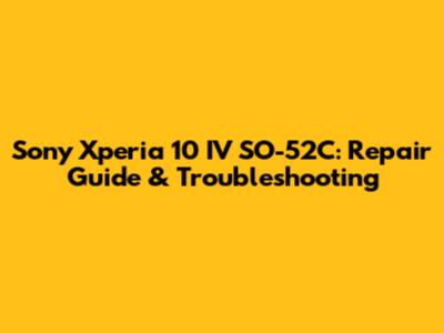 Sony Xperia 10 IV SO-52C: Repair Guide & Troubleshooting