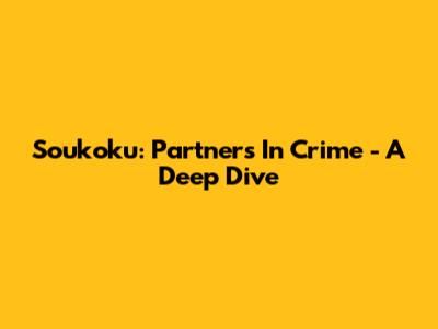 Soukoku: Partners In Crime - A Deep Dive